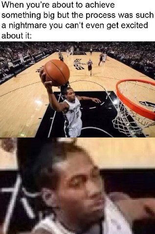When you’re about to achieve something big but the process was such a nightmare you can’t even get excited about it: