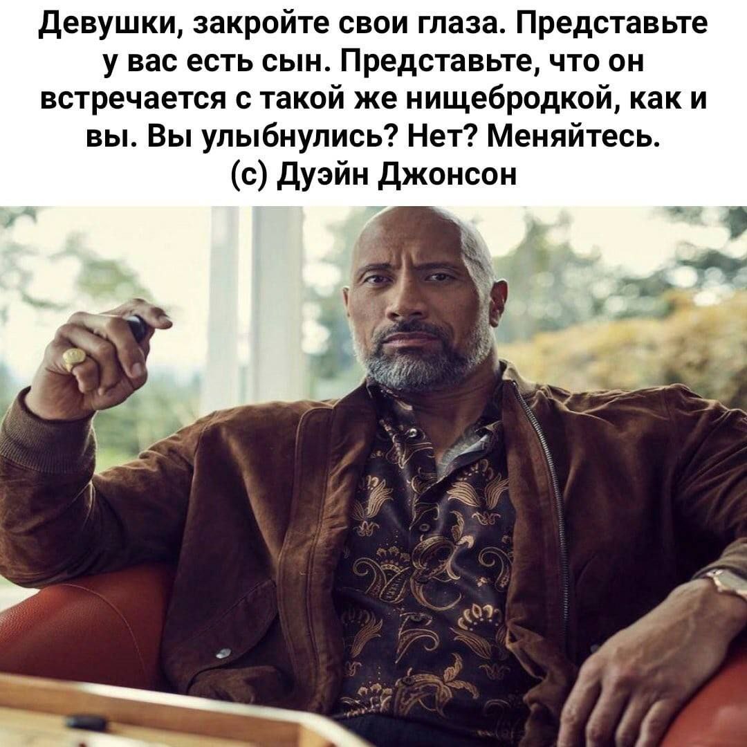 Девушки, закройте свои глаза. Представьте у вас есть сын. Представьте, что он встречается с такой же нищебродкой, как и вы. Вы улыбнулись? Нет? Меняйтесь. (с) Дуэйн Джонсон i и 7 5 7