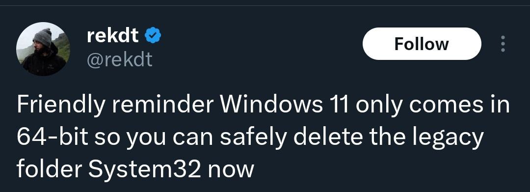rekdt @rekdt Friendly reminder Windows 11 only comes in 64-bit so you can safely delete the legacy folder System32 now