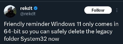 rekdt @rekdt Friendly reminder Windows 11 only comes in 64-bit so you can safely delete the legacy folder System32 now
