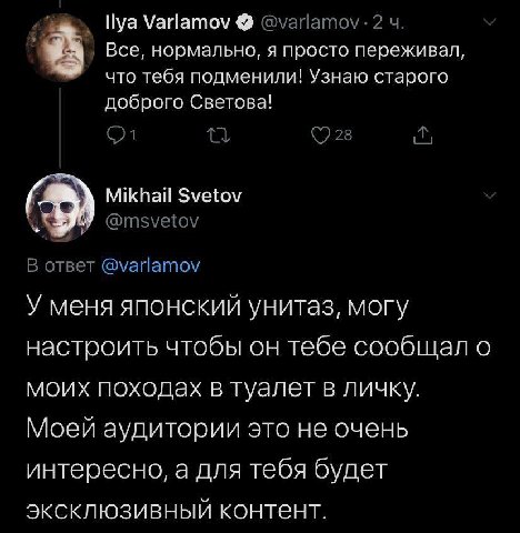 Нуа Varlamov @varlamov 2 Все, нормально, я просто переживал, что тебя подменили! Узнаю старого доброго Светова! (228 (a Mikhail Svetov В ответ @varlamov У меня японский унитаз, могу настроить чтобы он