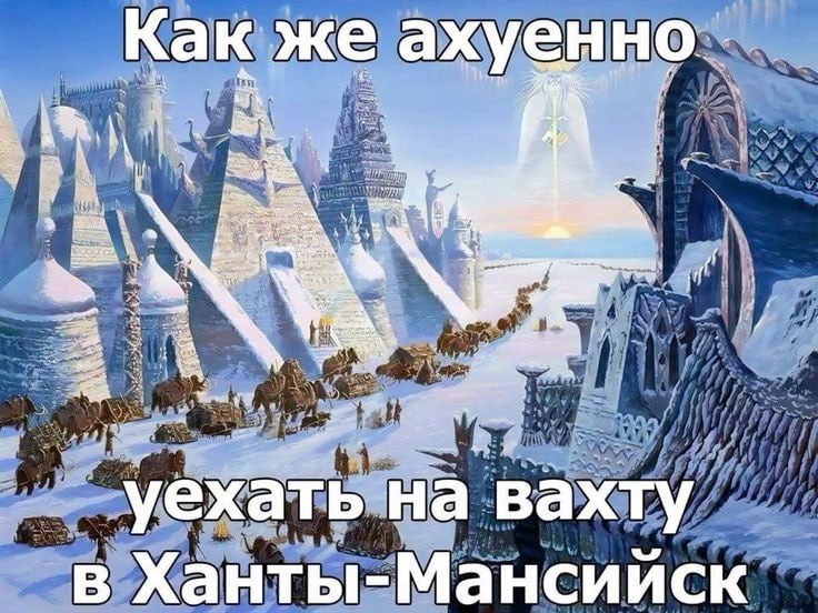 Как же AXYEHHO a a) у уехать на вахту в Ханты-Мансииск