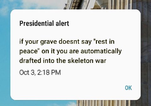 Presidential alert if your grave doesnt say "rest in peace’ on it you are automatically drafted into the skeleton war Oct 3, 2:18