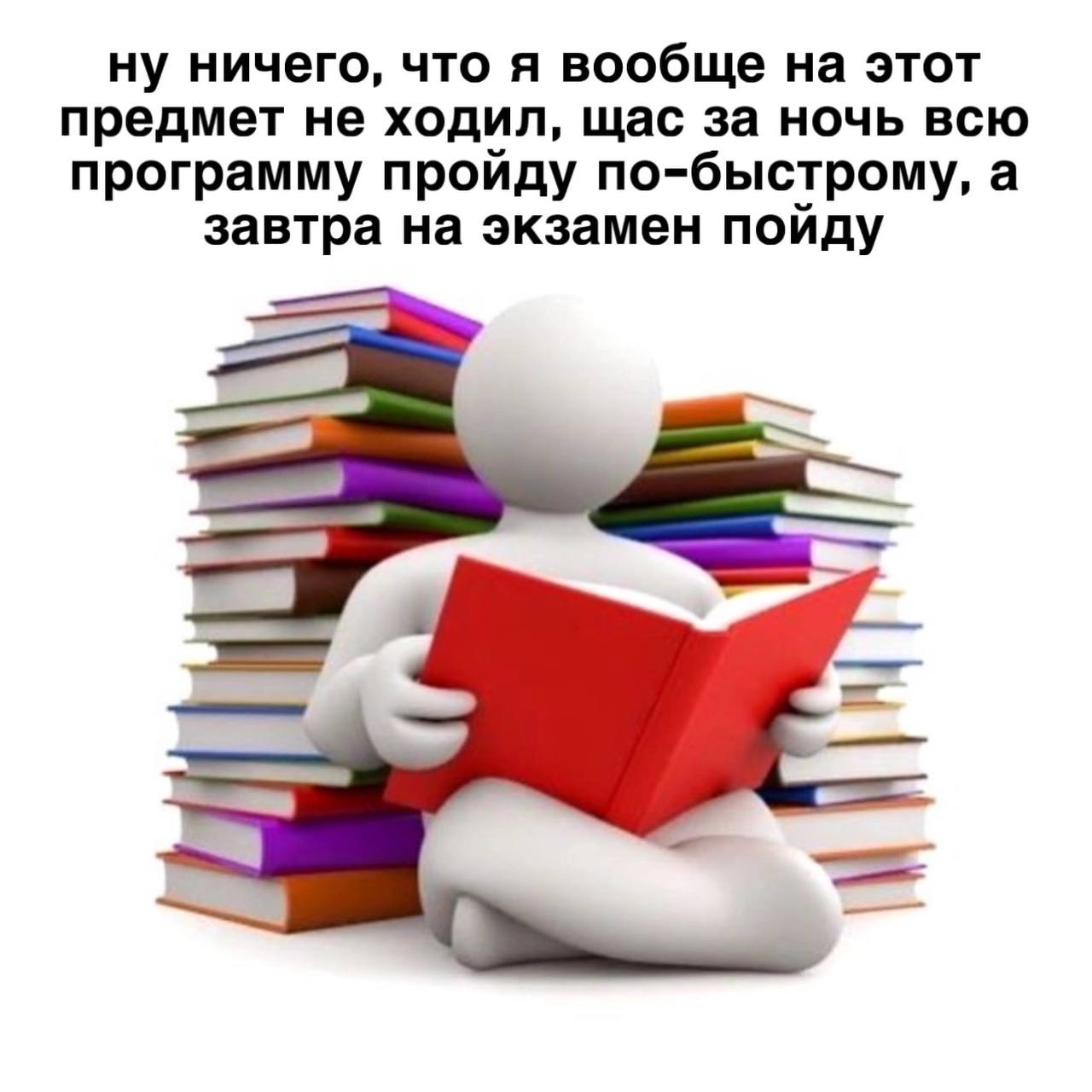ну ничего, что я вообще на этот предмет не ходил, щас за ночь всю программу пройду по-быстрому, а завтра на экзамен пойду в