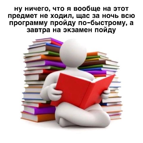 ну ничего, что я вообще на этот предмет не ходил, щас за ночь всю программу пройду по-быстрому, а завтра на экзамен пойду в