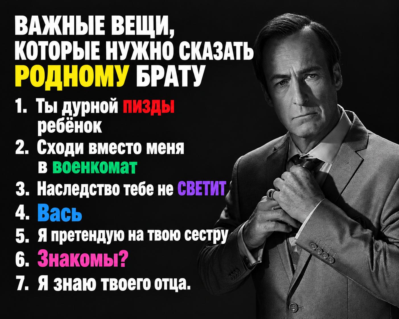 ВАЖНЫЕ ВЕЩИ КОТОРЫЕ НУЖНО СКАЗАТЬ РОДНОМУ БРАТУ 1. Ты дурной ребёнок 2. Сходи вместо меня в военкомат 3. Наследство тебе не СВЕТИТ, С 4. Вась A 5. Я претендую твою сестру^ 6. Знакомы? 7. Я знаю твоего