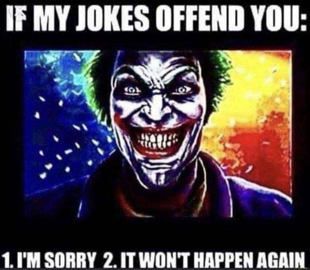 MY JOKES OFFEND YOU: 1. SORRY 2. WON'T HAPPEN AGAIN