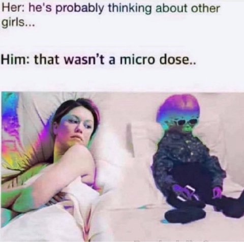 Her: he's probably thinking about other girls... Him: that wasn’t a micro dose..