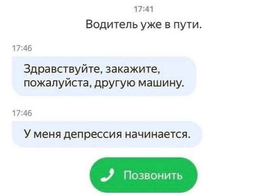17:41 Водитель уже в пути. 17:46 Здравствуйте, закажите, пожалуйста, другую машину. 17:46 У меня депрессия начинается. „Я Позвонить
