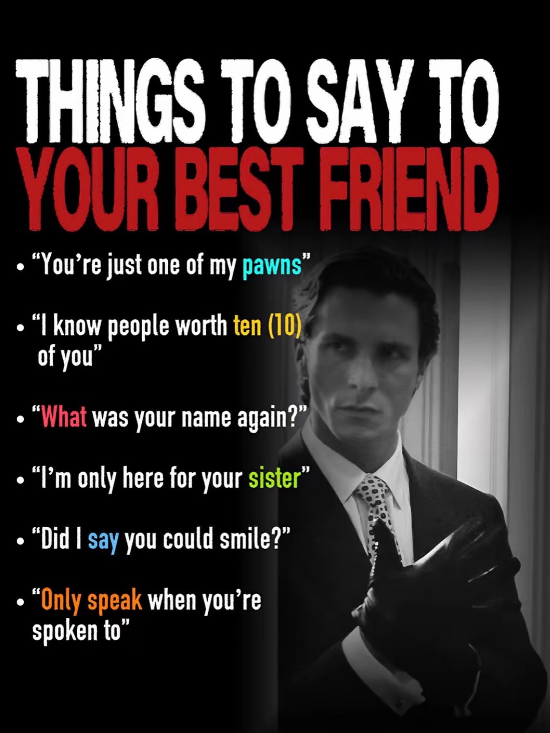THINGS ТО SAY ТО You’re just one of my pawns know people worth ten (1 of you” What was your name again?” only here for your sister Did say you could smile? “Only speak when you’re 4 spoken to