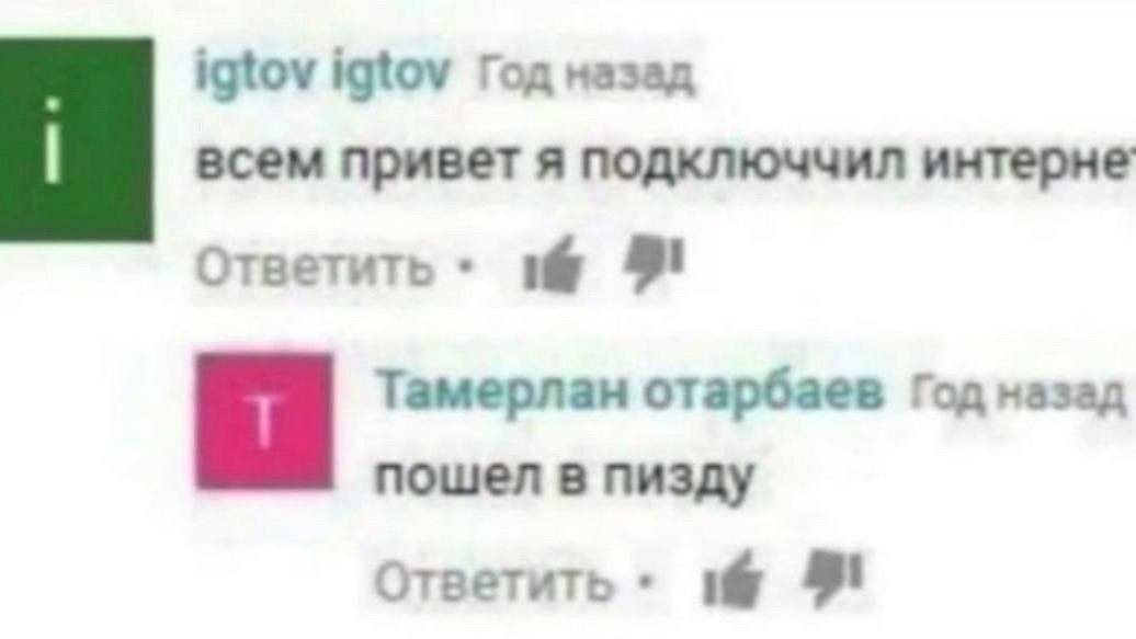 igtov igtov Год назад всем привет я подключчил интерне Ответить 91 Тамерлан отарбаев пошел в пизду Ответить 8