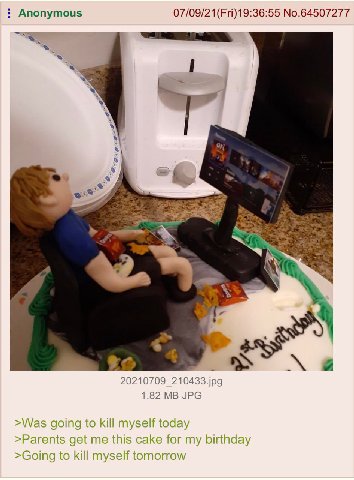 Anonymous 07/09/21(Fri)19:36:55 No.64507277 1 у 20210709_210433.jpg 1.82 JPG >Was going to kill myself today >Parents get me this cake for my birthday >Going to kill myself tomorrow