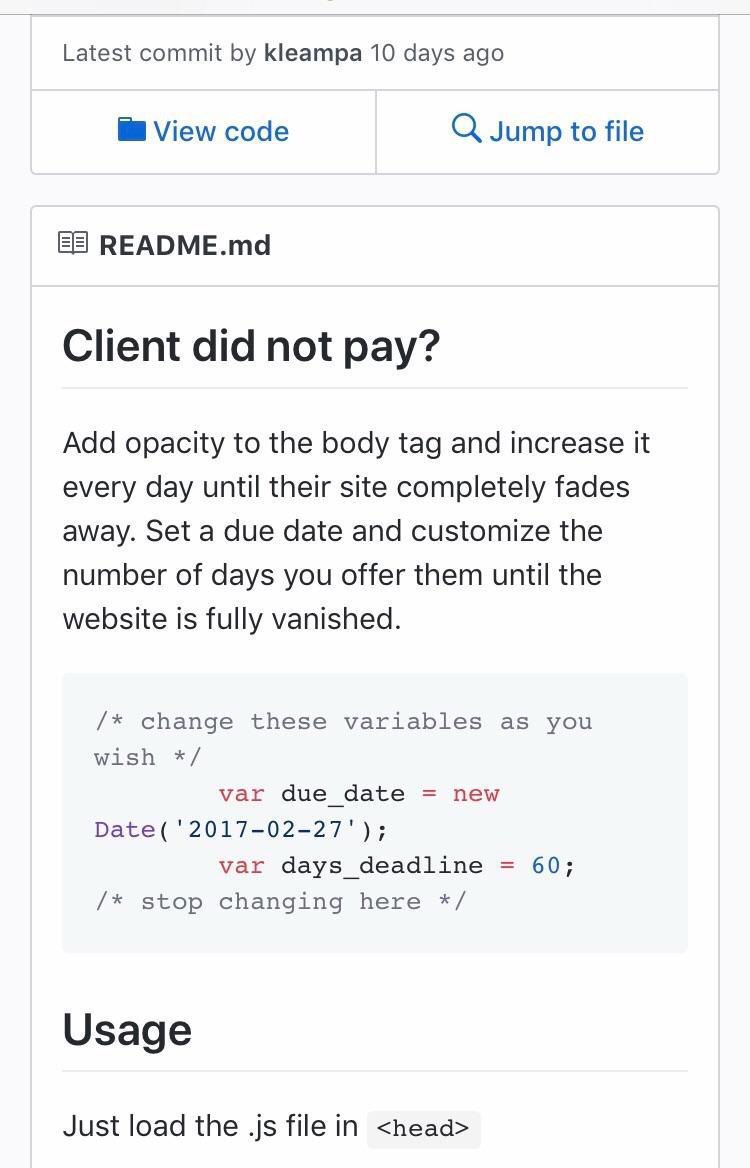 Latest commit Кеатра 10 days ago View code Jump to file README.md Client did not pay? Add opacity to the body tag and increase it every day until their site completely fades away. Set a due date and c