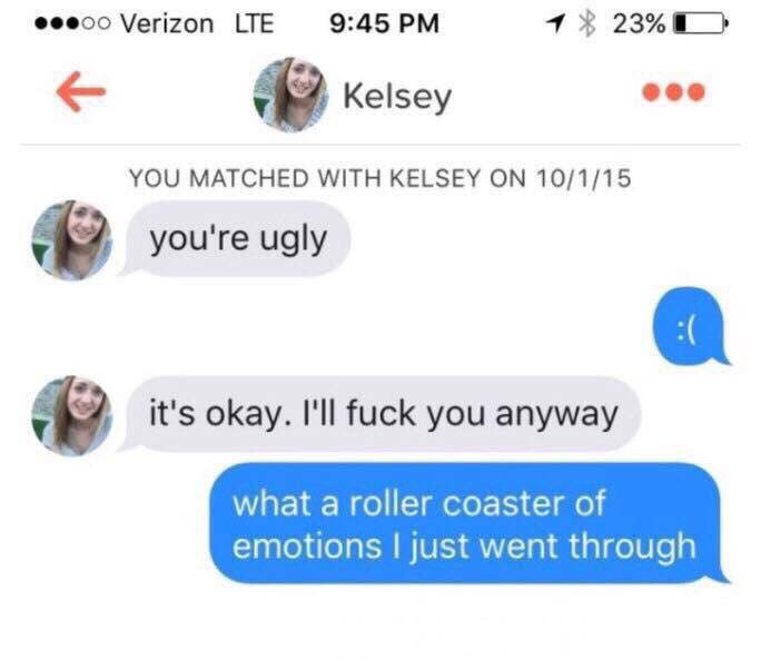 Verizon LTE 9:45 4% Kelsey eee YOU MATCHED WITH KELSEY ON 10/1/15 you're ugly it's okay. I'll fuck you anyway what a roller coaster of emotions just went through