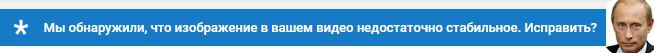 Мы обнаружили, что изображение в вашем видео недостаточно стабильное. Исправить?