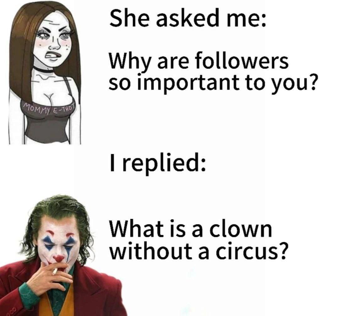 She asked Why are followers 50 important to you? replied Whatis а without a circus?