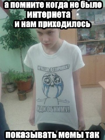 апомните когда не было интернета инам приходилось- показывать мемы так