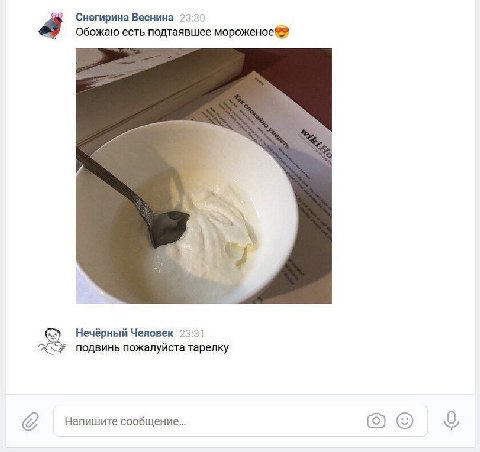 Снегирина Веснина 23:30 Обожаю есть подтаявшее мороженое 4 Нечёрный Человек 23:31 подвинь пожалуйста тарелку Напишите сообщение... (0)