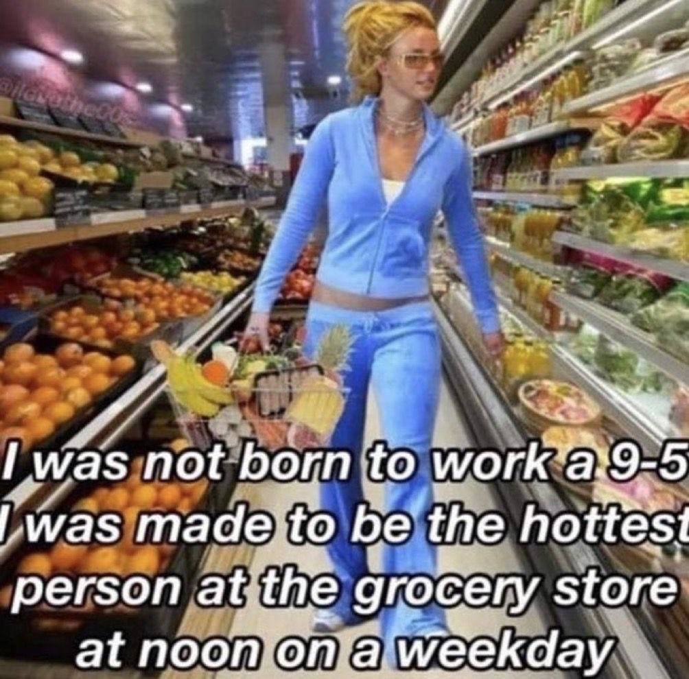 he Гига$ not to work а 9- -5 was made to be’ the hottest регзоп, at the grocery store: at noon