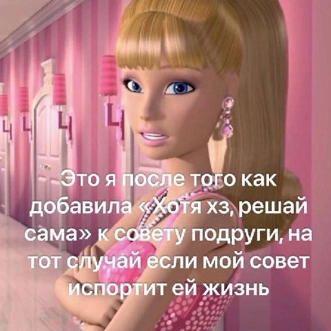 i i -Это я после того как добавила «Хотя решай сама» к совету подруги, на тот случай если мой совет «испортит жизнь
