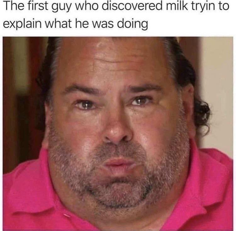 Тре first guy who discovered milk tryin to explain what he was doing