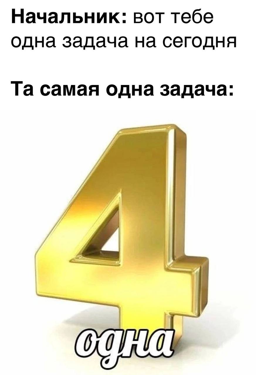 Начальник: вот тебе одна задача на сегодня самая одна задача: A