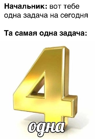 Начальник: вот тебе одна задача на сегодня самая одна задача: A