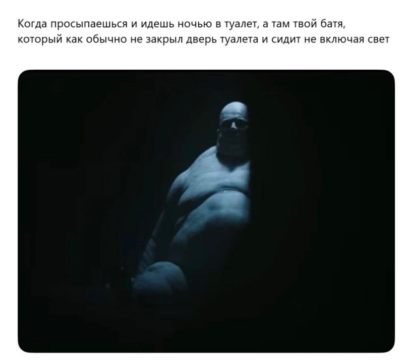 Когда просыпаешься и идешь ночью в туалет, а там твой батя, который как обычно не закрыл дверь туалета и сидит не включая свет