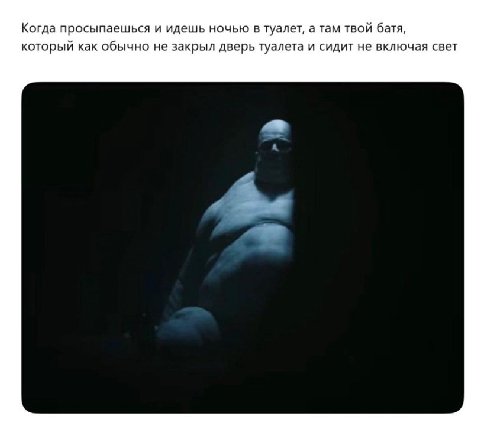 Когда просыпаешься и идешь ночью в туалет, а там твой батя, который как обычно не закрыл дверь туалета и сидит не включая свет