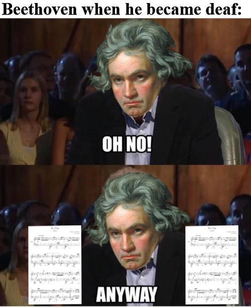 Beethoven when he became deaf: NO!