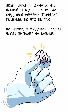 ЛЮДИ СКЛОННЫ ДУМАТЬ, ЧТО ПЛОХОЙ ИСХОД ЭТО ВСЕГДА СЛЕДСТВИЕ НЕВЕРНО ПРИНЯТОГО РЕШЕНИЯ, НО ЭТО НЕ TAK. НАПРИМЕР, Я УГАДЫВАЮ, КАКОЕ ЧИСЛО ВЫПАДЕТ НА КУБИКЕ. 4