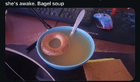she's awake. Bagel soup