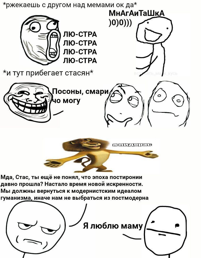 *ржекаешь с другом над мемами да* МнАгАиТаШкА )0)0))) ЛЮ-СТРА ЛЮ-СТРА ЛЮ-СТРА ЛЮ-СТРА *и тут прибегает стасян* \Посоны, смари Maa, Стас, ты ещё не понял, что эпоха постиронии давно прошла? Настало вре