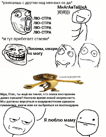 *ржекаешь с другом над мемами да* МнАгАиТаШкА )0)0))) ЛЮ-СТРА ЛЮ-СТРА ЛЮ-СТРА ЛЮ-СТРА *и тут прибегает стасян* \Посоны, смари Maa, Стас, ты ещё не понял, что эпоха постиронии давно прошла? Настало вре