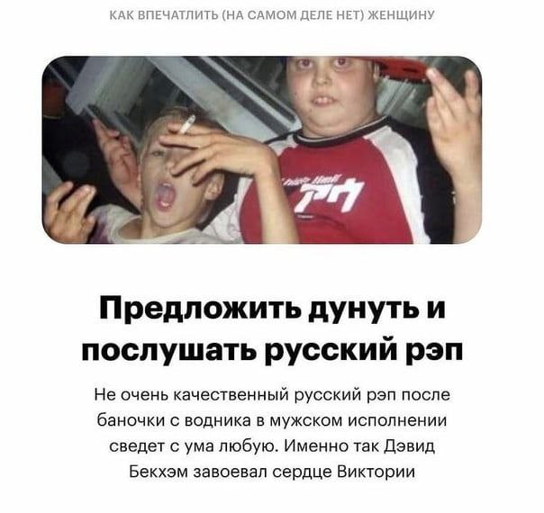 КАК ВПЕЧАТЛИТЬ (НА САМОМ ДЕЛЕ НЕТ) ЖЕНЩИНУ у 4 Предложить дунуть и послушать русский рэп Не очень качественный русский рэп после баночки с водника в мужском исполнении сведет с ума любую. Именно так Д