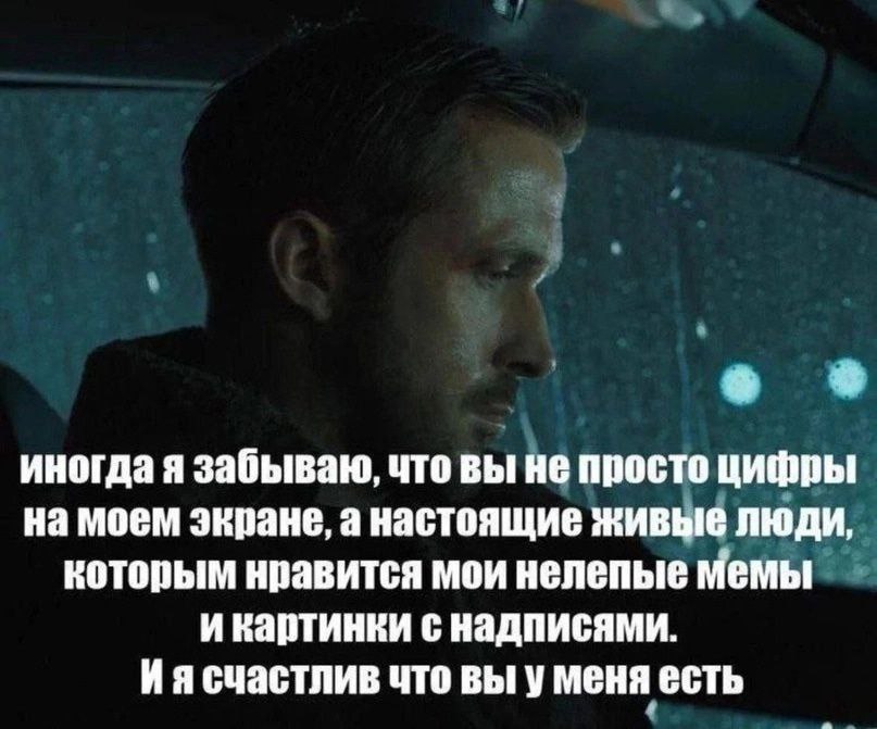 иногда я забываю, что вы не просто цифры на моем экране, а настоящие живые люди, которым нравится мои нелепые мемы и картинки с надписями. счастлив что вы у меня есть