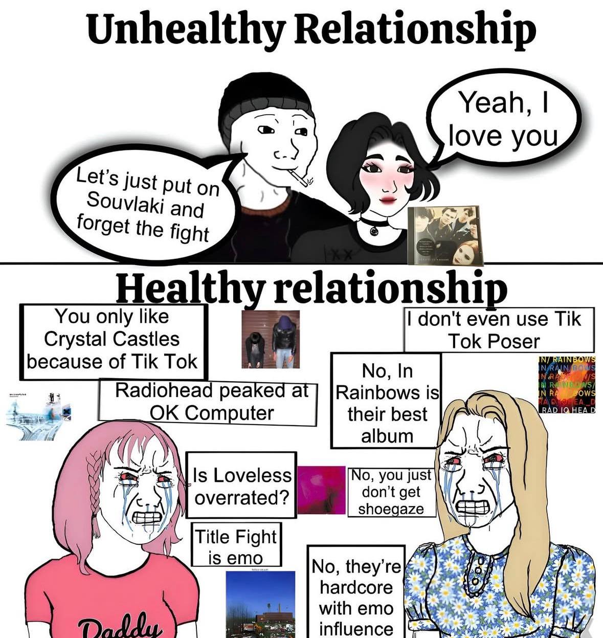 Unhealthy Relationship Yeah, love you Let’s just put on Souvlaki and forget the fight 3 Healthy relationship You only like don't even use Tik Crystal Castles Tok Poser because of Tik Tok No, In Radioh