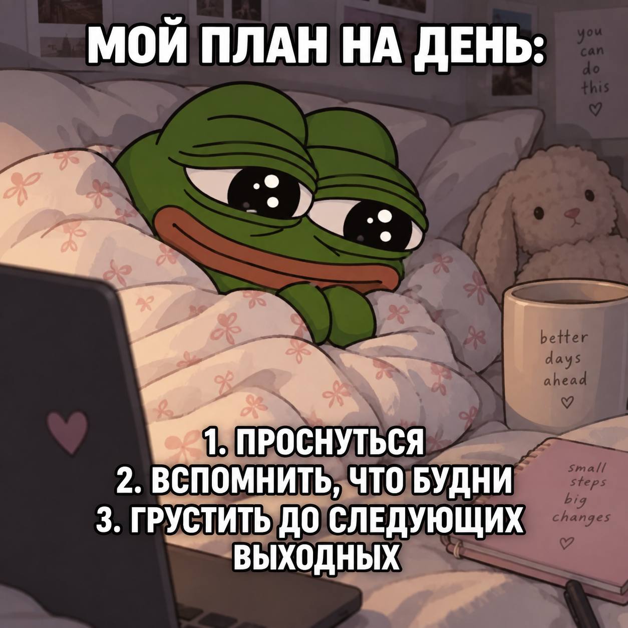 МОЙ ПЛАН НА ДЕНЬ: ПРОСНУТЬСЯ 2. ВСПОМНИТЬ, ЧТО БУДНИ 3. ГРУСТИТЬ ДО СЛЕДУЮЩИХ ВЫХОДНЫХ