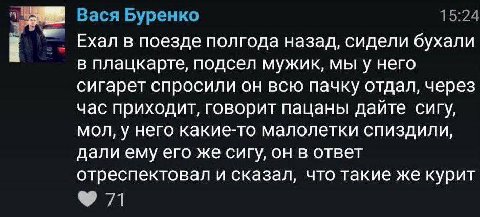 Вася Буренко 15:24 Ехал в поезде полгода назад, сидели бухали в плацкарте, подсел мужик, мы у него сигарет спросили он всю пачку отдал, через час приходит, говорит пацаны дайте сигу, мол, у него какие