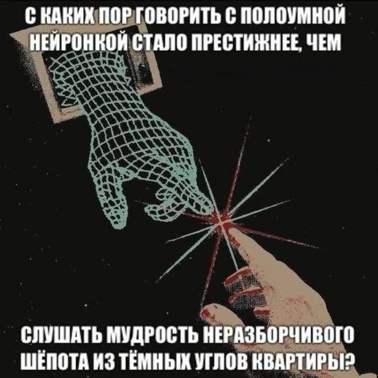 С КАКИХ ПОР ГОВОРИТЬ С ПОЛОУМНОЙ НЕЙРОНКОЙ СТАЛО ПРЕСТИЖНЕЕ, ЧЕМ СЛУШАТЬ МУДРОСТЬ НЕРАЗБОРЧИВОГО ШЕПОТА ИЗ ТЕМНЫХ УГЛОВ КВАРТИРЫ?