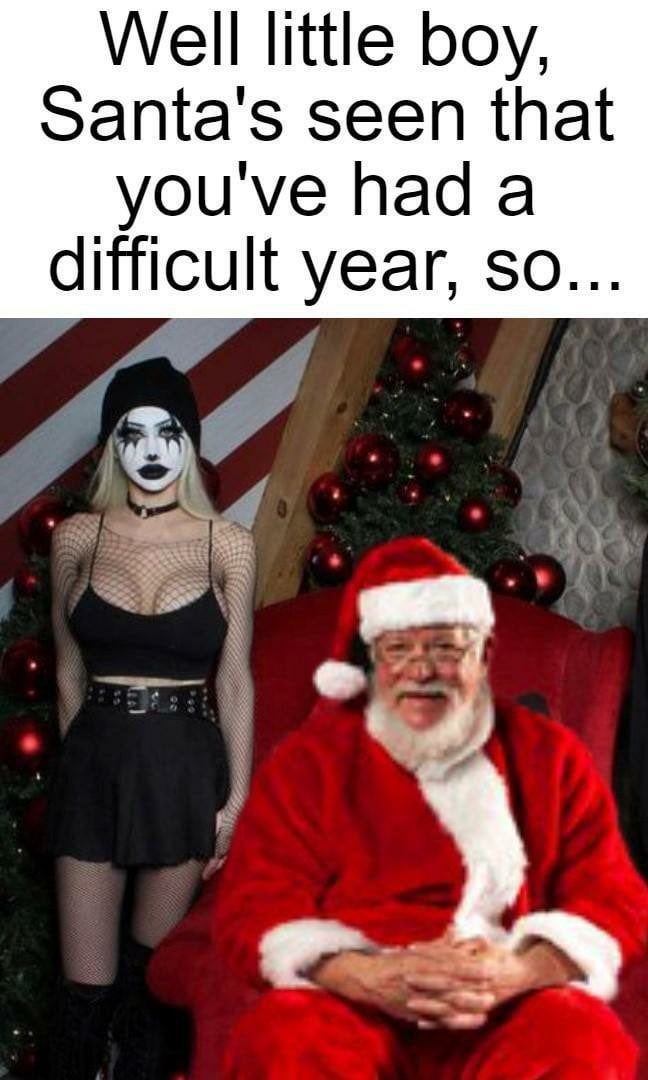Well little boy, Santa's seen that youve had a difficult year, so...