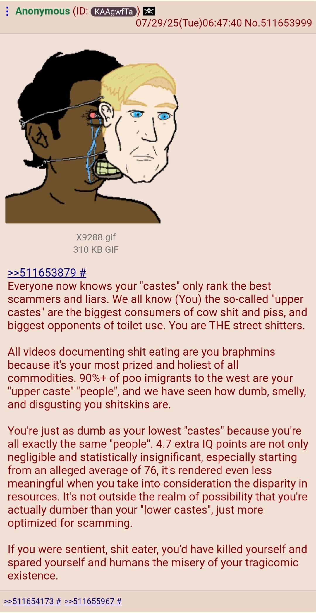 Anonymous 07/29/25(Tue)06:47:40 No.511653999 if X9288.gif 310 GIF >>511653879 Everyone now knows your "castes" only rank the best scammers and liars. We all know (You) the so-called "upper castes" are
