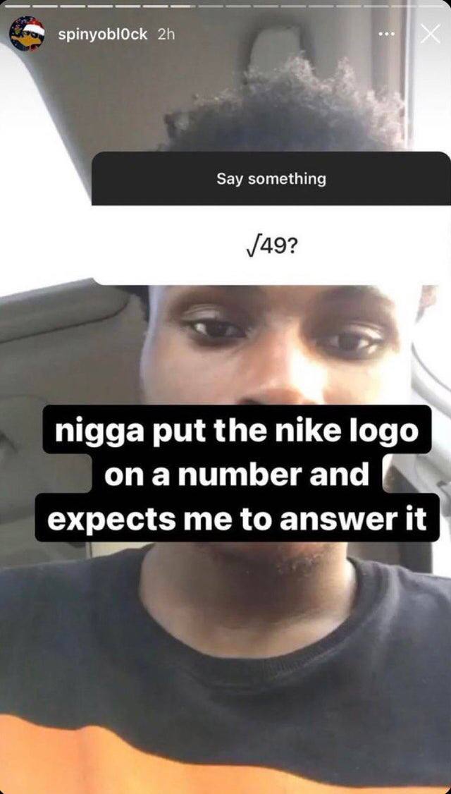 ормуоыоск Say something /49? nigga the nike logo onanumber and expects me to an swer it