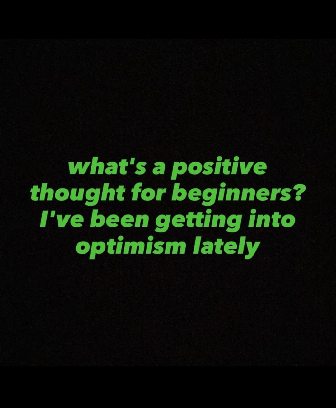 what's а positive thought for beginners? I've been getting into optimism lately