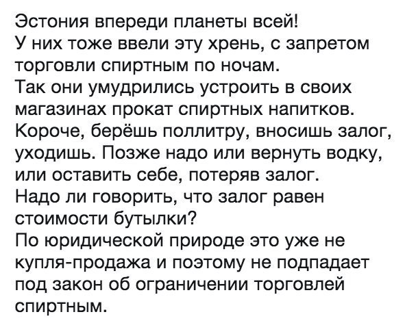 Эстония впереди планеты всей! У них тоже ввели эту хрень, с запретом торговли спиртным по ночам. Так они умудрились устроить в своих магазинах прокат спиртных напитков. Короче, берёшь поллитру, вносиш
