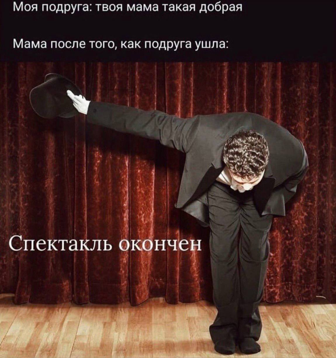 Моя подруга: твоя мама такая добрая Мама после того, как подруга ушла: Спектакль окончен