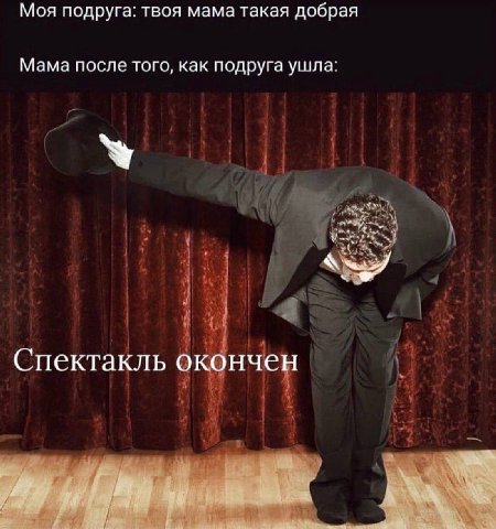 Моя подруга: твоя мама такая добрая Мама после того, как подруга ушла: Спектакль окончен