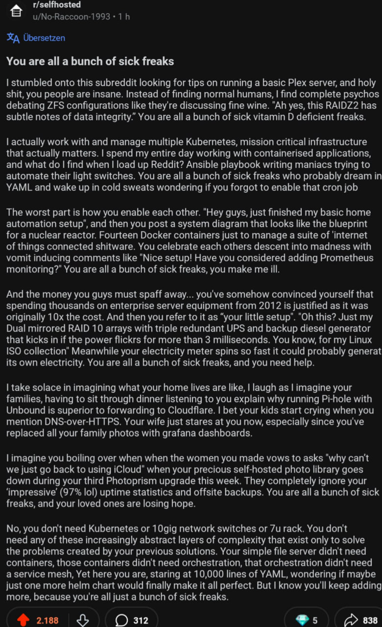 r/selfhosted u/No-Raccoon-1993 1 В Ubersetzen You are all a bunch of sick freaks stumbled onto this subreddit looking for tips on running a basic Plex server, and holy shit, you people are insane. Ins