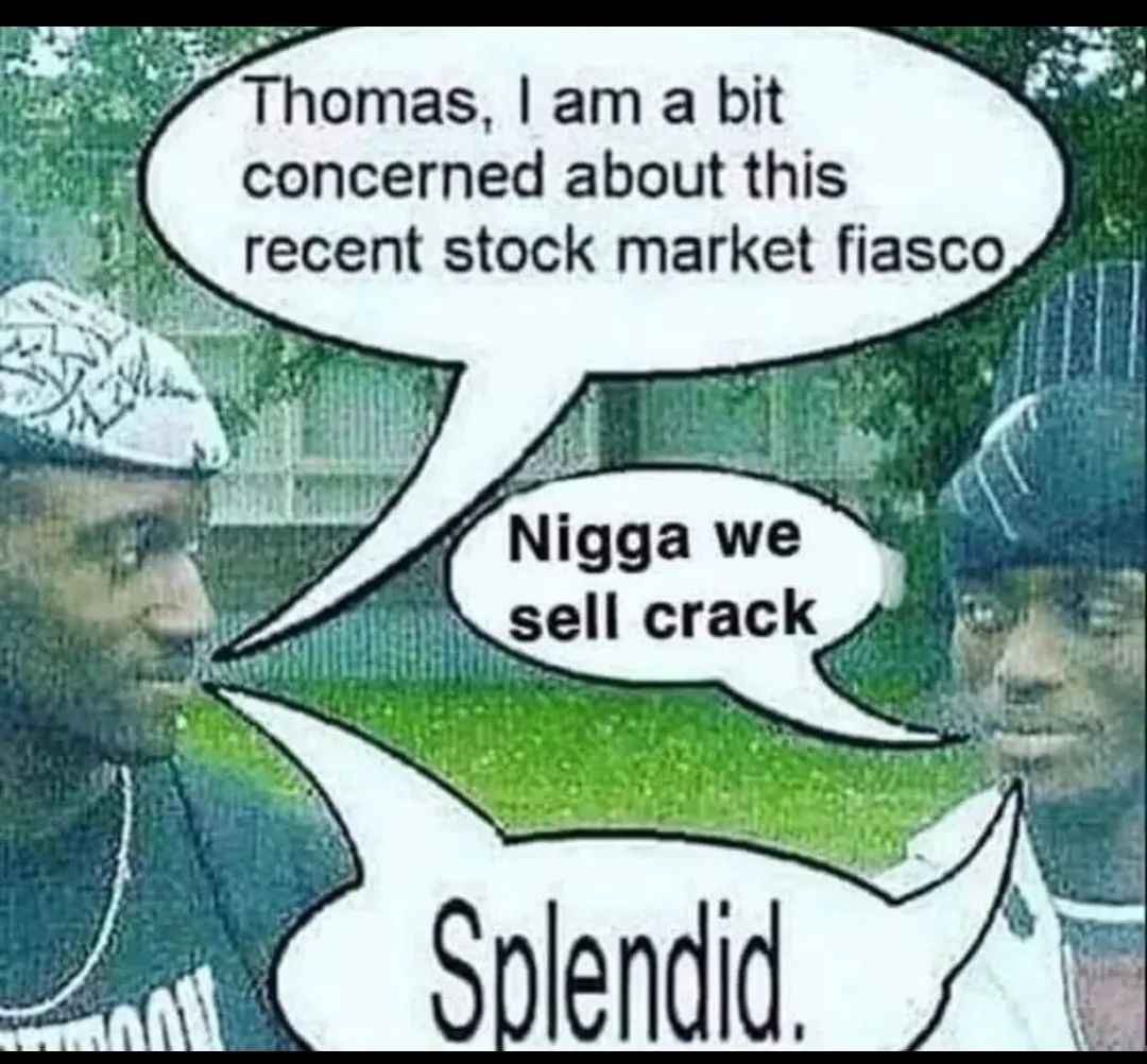 апа bit concerned about this recent stock market fiasco A Nigga we sell crack 7: