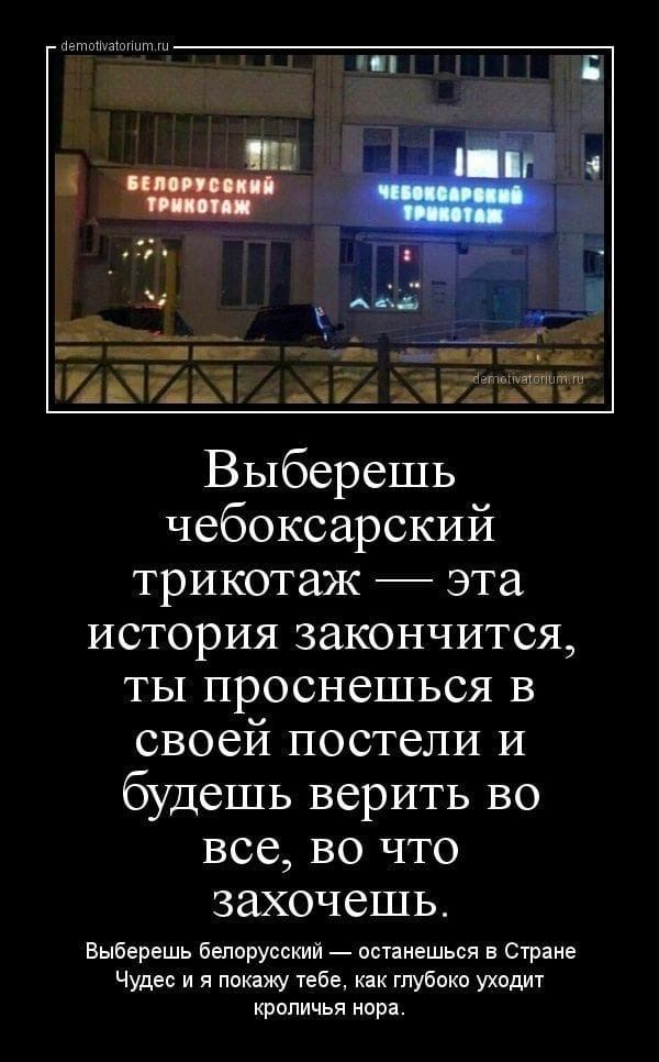 БЕЛОРУССКЫЙ ТРИКОТАЖ ета Выберещь чебоксарский трикотаж эта история закончится, ты проснешься в своеи постели и будешь верить все, во что захочешь. Выберешь белорусский останешься в Стране Чудес и я п